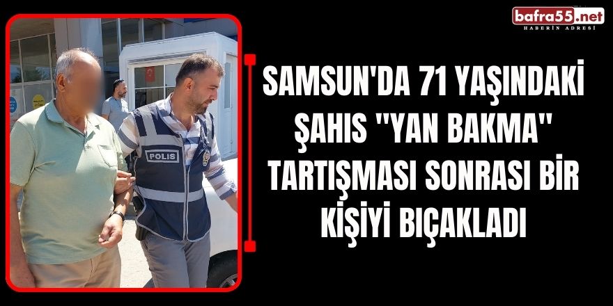 Samsun'da 71 Yaşındaki Şahıs "Yan Bakma" Tartışması Sonrası Bir Kişiyi Bıçakladı