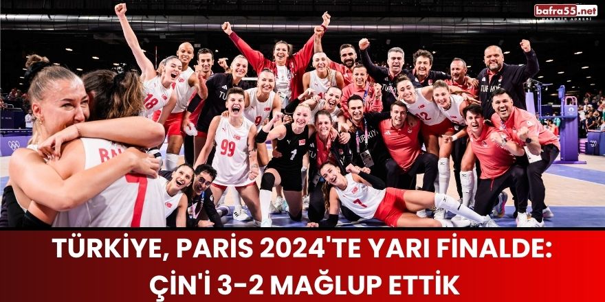 Türkiye, Paris 2024'te Yarı Finalde: Çin'i 3-2 Mağlup Ettik