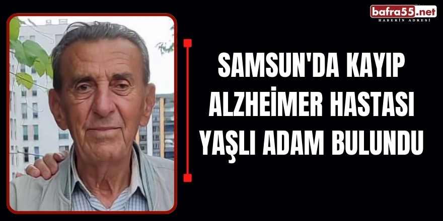 Samsun'da Kayıp Alzheimer Hastası Yaşlı Adam Bulundu