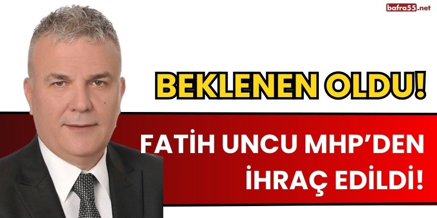 FATİH UNCU MHP’DEN İHRAÇ EDİLDİ!