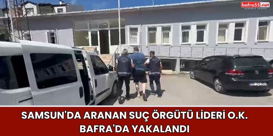 Samsun'da Aranan Suç Örgütü Lideri O.K. Bafra'da Yakalandı