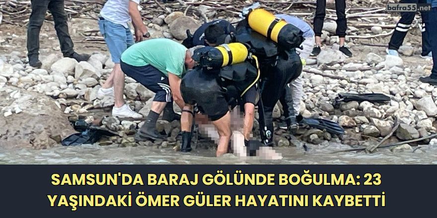 Samsun'da Baraj Gölünde Boğulma: 23 Yaşındaki Ömer Güler Hayatını Kaybetti