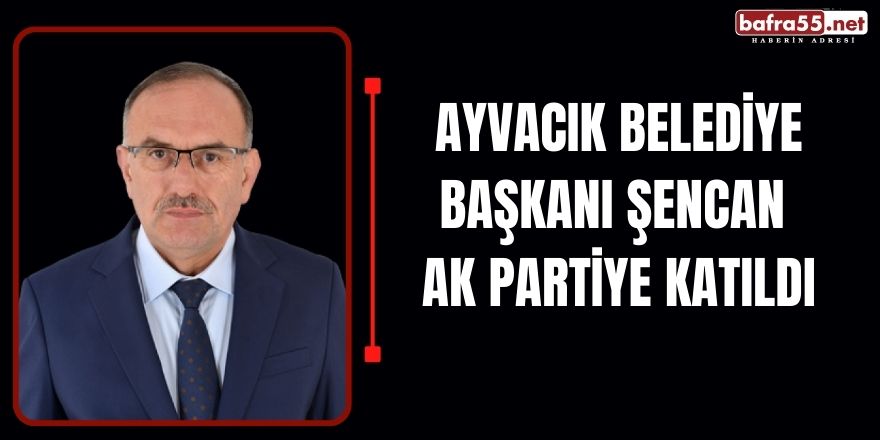 Ayvacık Belediye Başkanı Şencan Ak Partiye Katıldı