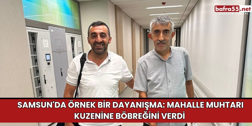 Samsun'da Örnek Bir Dayanışma: Mahalle Muhtarı Kuzenine Böbreğini Verdi