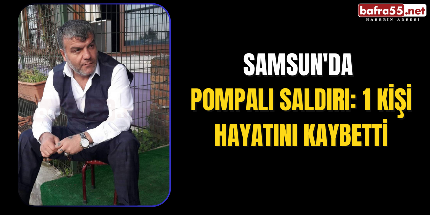 Samsun'da Pompalı Saldırı: 1 Kişi Hayatını Kaybetti