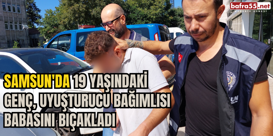 Samsun'da 19 Yaşındaki Genç, Uyuşturucu Bağımlısı Babasını Bıçakladı