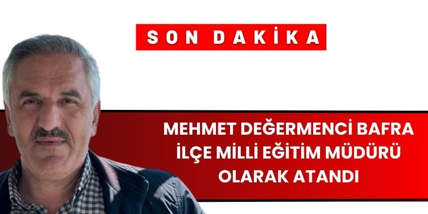 Mehmet Değermenci Bafra İlçe Milli Eğitim Müdürü Olarak Atandı