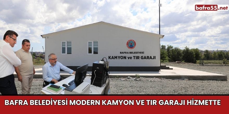 BAFRA BELEDİYESİ MODERN KAMYON VE TIR GARAJI HİZMETTE