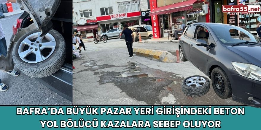 Bafra’da Büyük Pazar Yeri Girişindeki Beton Yol Bölücü Kazalara Sebep Oluyor