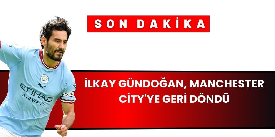 İlkay Gündoğan, Manchester City'ye geri döndü