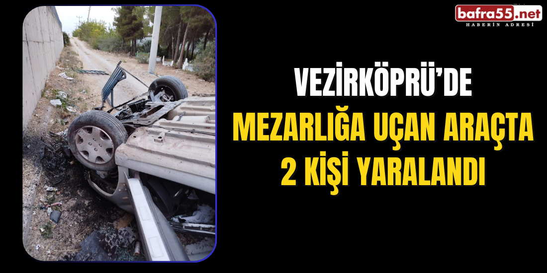 Vezirköprü’de Mezarlığa Uçan Araçta 2 Kişi Yaralandı