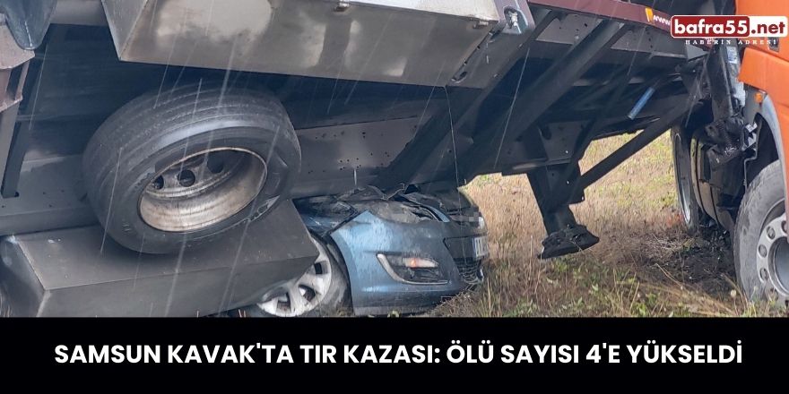 Samsun Kavak'ta Tır Kazası: Ölü Sayısı 4'e Yükseldi