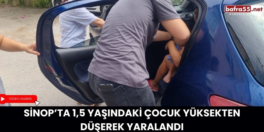 Sinop’ta 1,5 Yaşındaki Çocuk Yüksekten Düşerek Yaralandı