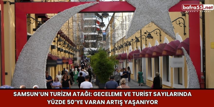 Samsun’un turizm atağı: Geceleme ve turist sayılarında yüzde 50’ye varan artış yaşanıyor