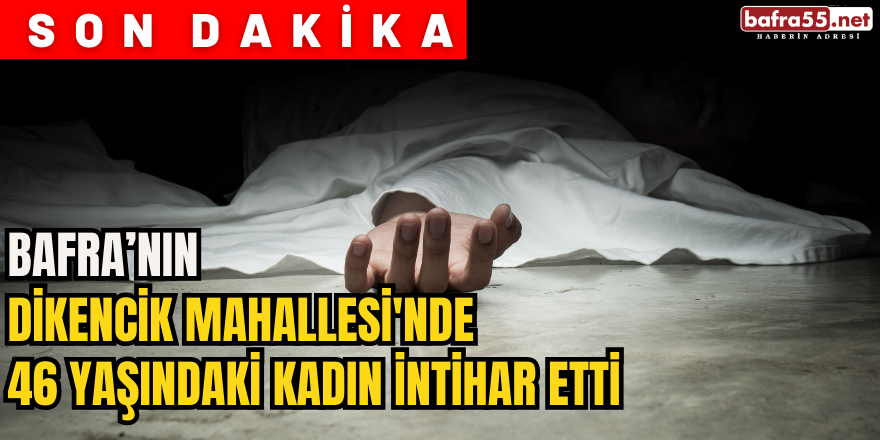 Bafra’nın  Dikencik Mahallesi'nde  46 Yaşındaki Kadın İntihar Etti