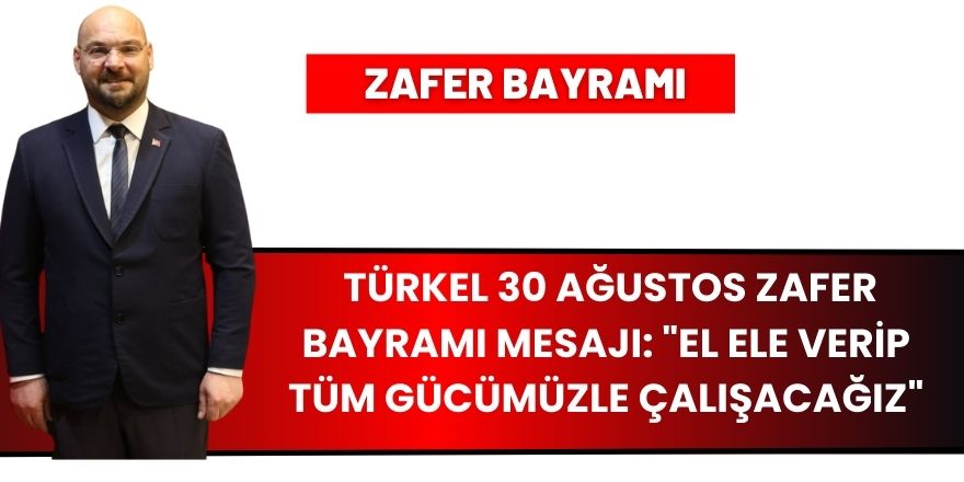 Türkel 30 Ağustos Zafer Bayramı Mesajı: "El Ele Verip Tüm Gücümüzle Çalışacağız"