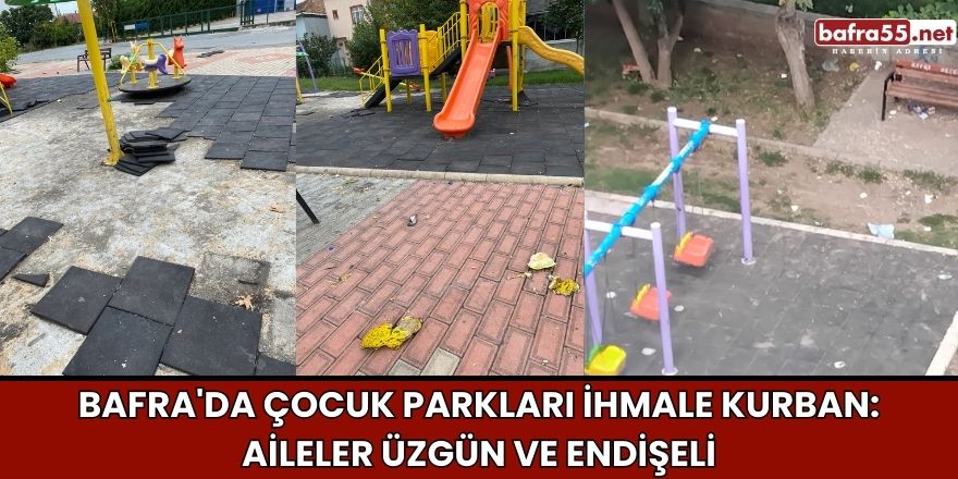 Bafra'da Çocuk Parkları İhmale Kurban: Aileler Üzgün ve Endişeli