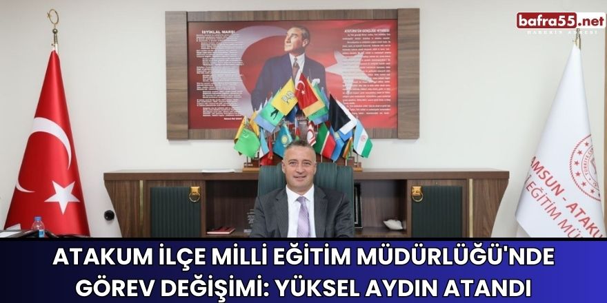 Atakum İlçe Milli Eğitim Müdürlüğü'nde Görev Değişimi: Yüksel Aydın Atandı