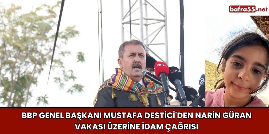 BBP Genel Başkanı Mustafa Destici'den Narin Güran Vakası Üzerine İdam Çağrısı