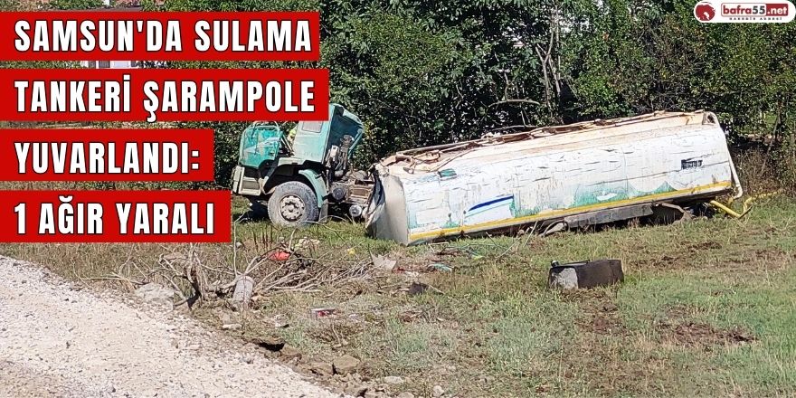 Samsun'da sulama tankeri şarampole yuvarlandı: 1 ağır yaralı