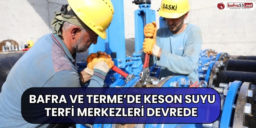 Bafra ve Terme’de keson suyu terfi merkezleri devrede