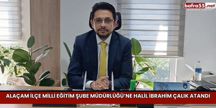 Alaçam İlçe Milli Eğitim Şube Müdürlüğü’ne Halil İbrahim Çalık Atandı