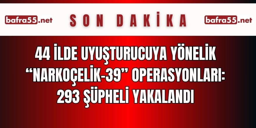 44 ilde uyuşturucuya yönelik “Narkoçelik-39” operasyonları: 293 şüpheli yakalandı