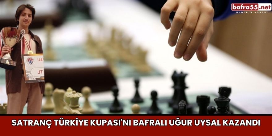 Satranç Türkiye Kupası'nı Bafralı Uğur Uysal Kazandı