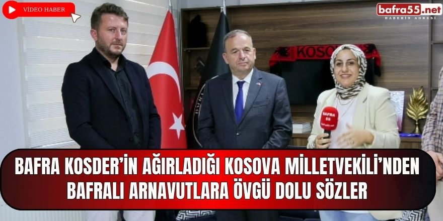 Bafra KOSDER Kosova Milletvekilini Bafra'da Ağırladı