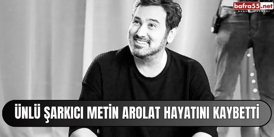 Ünlü şarkıcı Metin Arolat hayatını kaybetti