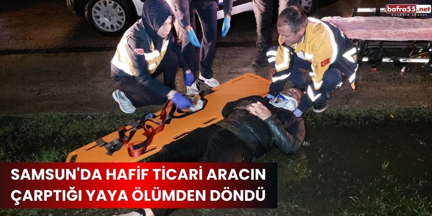 Samsun'da hafif ticari aracın çarptığı yaya ölümden döndü