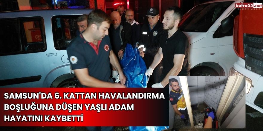 Samsun'da 6. kattan düşen yaşlı adam hayatını kaybetti