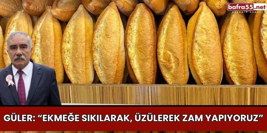 Güler: “Ekmeğe sıkılarak, üzülerek zam yapıyoruz”