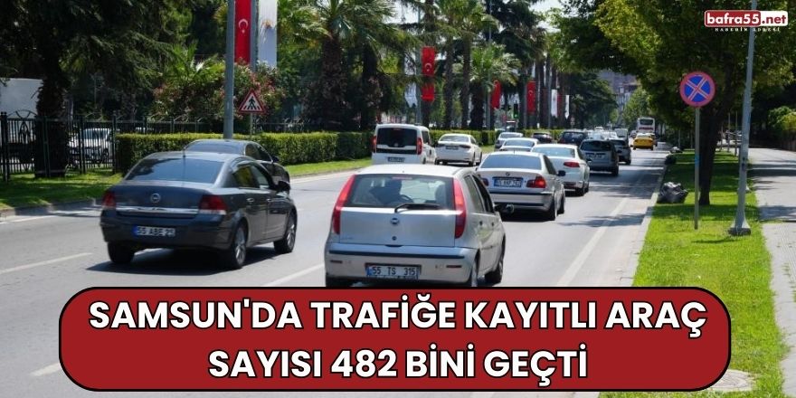 Samsun'da trafiğe kayıtlı araç sayısı 482 bini geçti