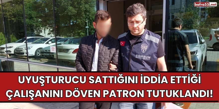 Uyuşturucu sattığını iddia ettiği çalışanını döven patron tutuklandı!