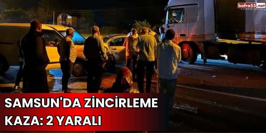 Samsun'da zincirleme kaza: 2 yaralı