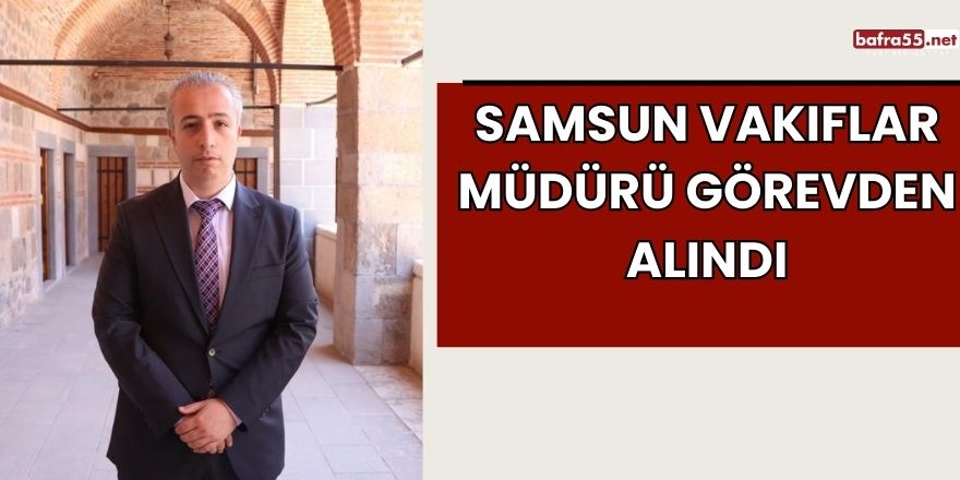 Samsun Vakıflar Müdürü Görevden Alındı