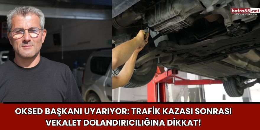 OKSED Başkanı Uyarıyor: Trafik Kazası Sonrası Vekalet Dolandırıcılığına Dikkat!