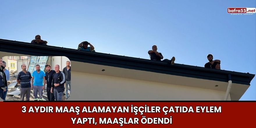 3 Aydır Maaş Alamayan İşçiler Çatıda Eylem Yaptı, Maaşlar Ödendi