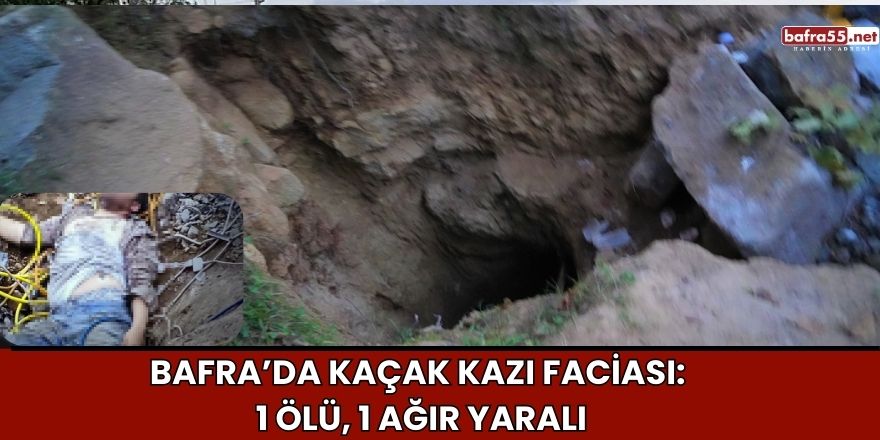 Bafra’da Kaçak Kazı Faciası: 1 Ölü, 1 Ağır Yaralı