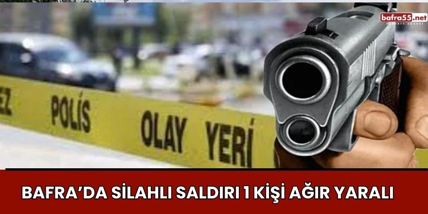 Bafra'da Silahlı Saldırı: 1 Kişi Ağır Yaralandı