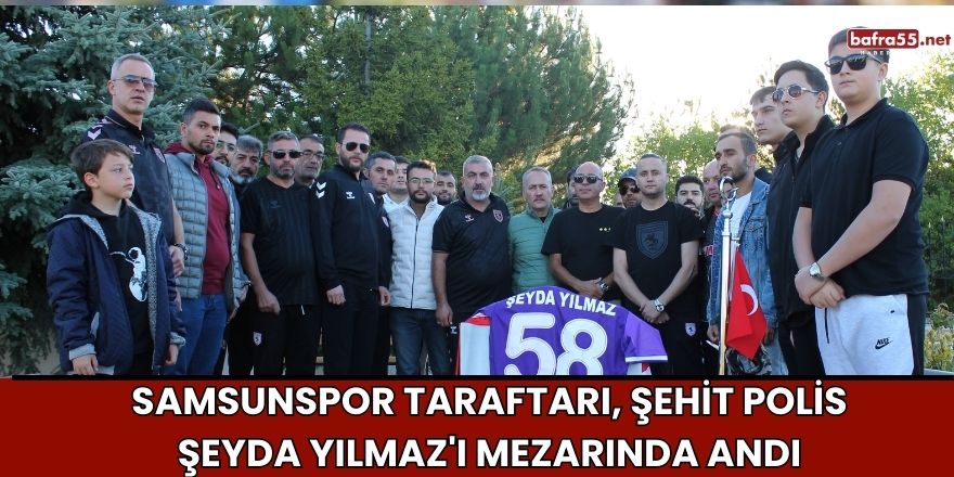 Samsunspor Taraftarı, Şehit Polis Şeyda Yılmaz'ı Mezarında Andı