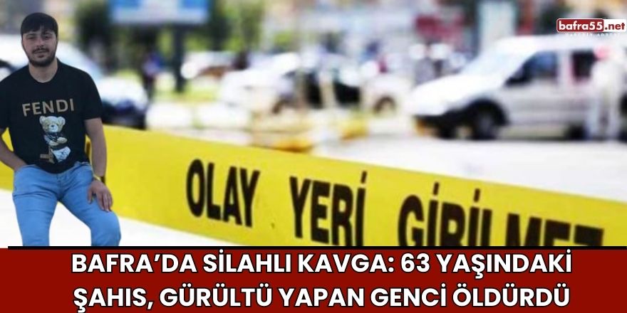 Bafra’da Silahlı Kavga: 63 Yaşındaki Şahıs, Gürültü Yapan Genci Öldürdü