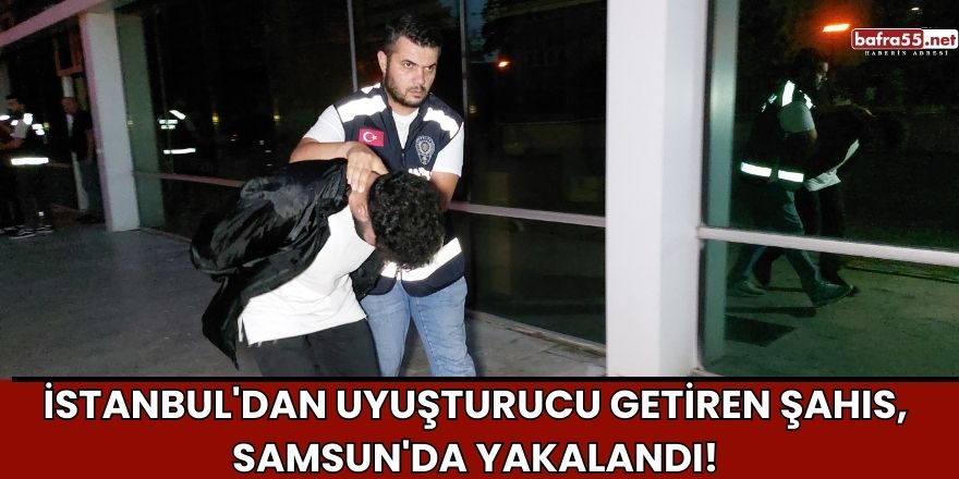 İstanbul'dan Uyuşturucu Getiren Şahıs, Samsun'da Yakalandı!