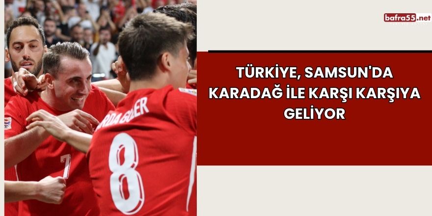 Türkiye, Samsun'da Karadağ ile Karşı Karşıya Geliyor: Hedef 3 Puan