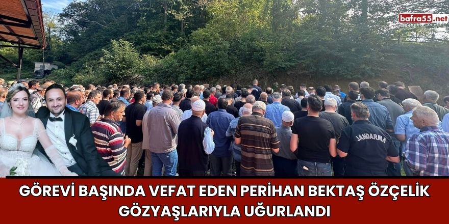 Görevi Başında Vefat Eden Perihan Bektaş Özçelik Gözyaşlarıyla Uğurlandı