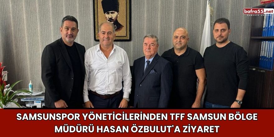 Samsunspor Yöneticilerinden TFF Samsun Bölge Müdürü Hasan Özbulut'a Ziyaret