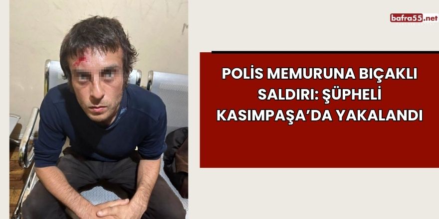 Polis Memuruna Bıçaklı Saldırı: Şüpheli Kasımpaşa’da Yakalandı