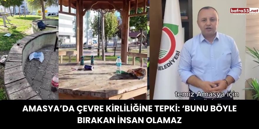 Amasya’da Çevre Kirliliğine Tepki: ‘Bunu Böyle Bırakan İnsan Olamaz