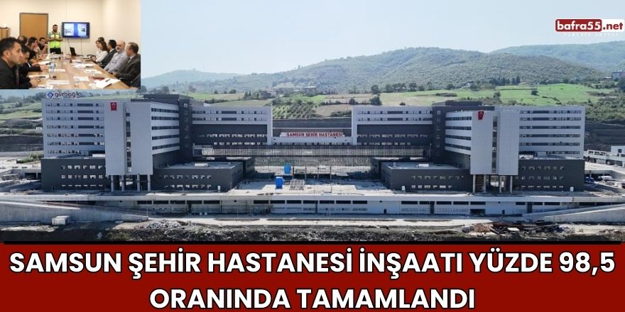 Samsun Şehir Hastanesi İnşaatı Yüzde 98,5 Oranında Tamamlandı